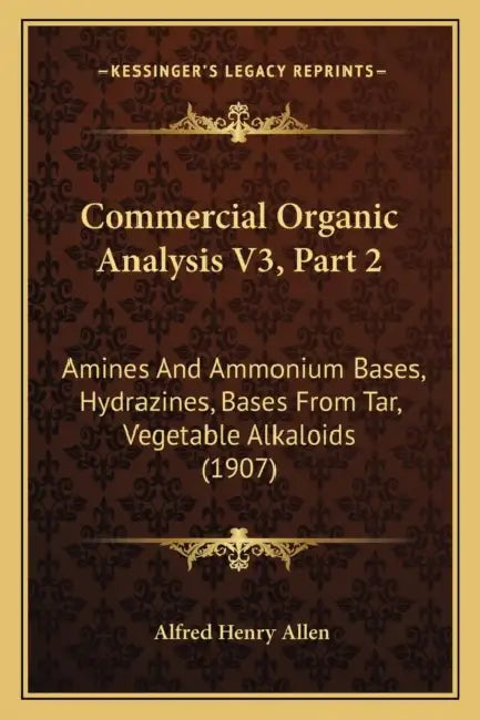 Commercial Organic Analysis V3, Part 2: Amines And Ammonium Bases, Hydrazines, Bases From Tar, Vegetable Alkaloids (1907) by Alfred Henry Allen