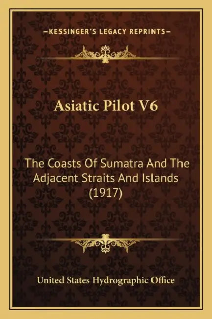 Asiatic Pilot V6: The Coasts Of Sumatra And The Adjacent Straits And Islands (1917) by United States Hydrographic Office