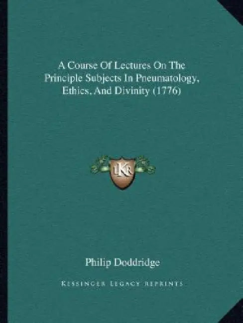 A Course Of Lectures On The Principle Subjects In Pneumatology, Ethics, And Divinity (1776) by Philip Doddridge