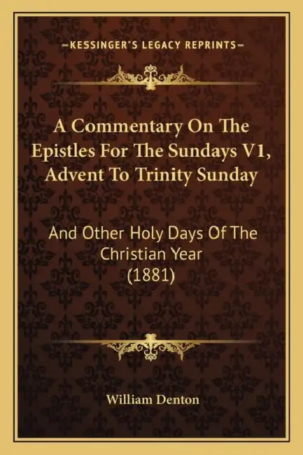 A Commentary On The Epistles For The Sundays V1, Advent To Trinity Sunday: And Other Holy Days Of The Christian Year (1881) by William Denton