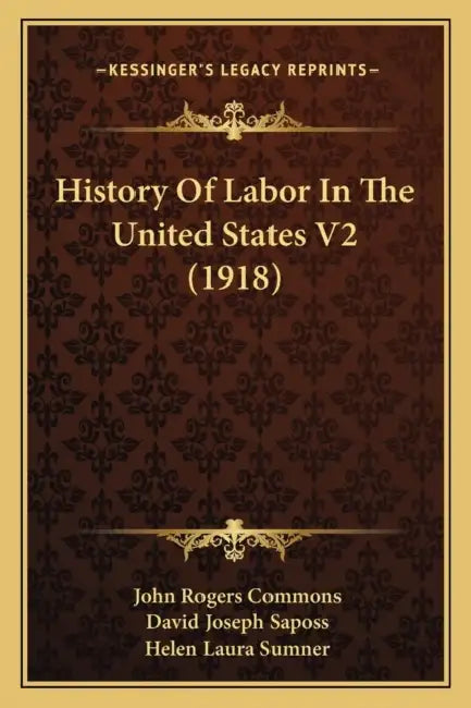 History Of Labor In The United States V2 (1918) by John Rogers Commons, David Joseph Saposs, Helen Laura Sumner