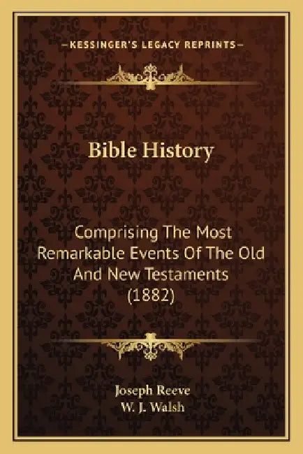 Bible History: Comprising The Most Remarkable Events Of The Old And New Testaments (1882) by Joseph Reeve, W. J. Walsh