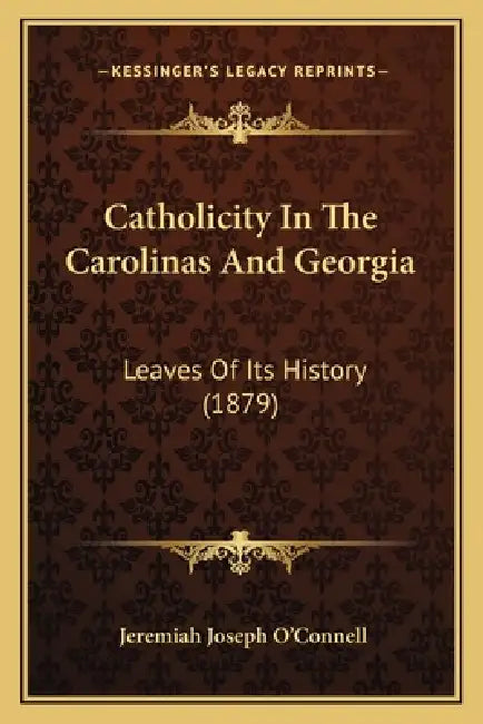 Catholicity In The Carolinas And Georgia: Leaves Of Its History (1879) by Jeremiah Joseph O'Connell