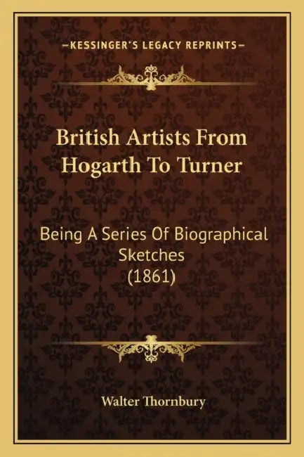 British Artists From Hogarth To Turner: Being A Series Of Biographical Sketches (1861) by Walter Thornbury