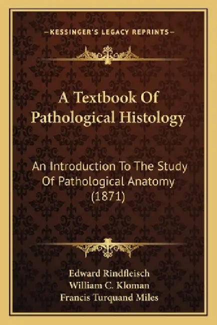 A Textbook Of Pathological Histology: An Introduction To The Study Of Pathological Anatomy (1871) by Edward Rindfleisch, William C. Kloman, Francis Turquand Miles