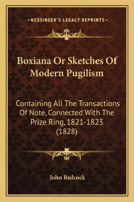 Boxiana Or Sketches Of Modern Pugilism: Containing All The Transactions Of Note, Connected With The Prize Ring, 1821-1823 (1828) by John Badcock
