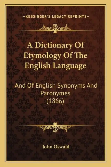 A Dictionary Of Etymology Of The English Language: And Of English Synonyms And Paronymes (1866) by John Oswald