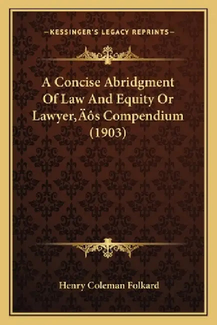 A Concise Abridgment Of Law And Equity Or Lawyer's Compendium (1903) by Henry Coleman Folkard