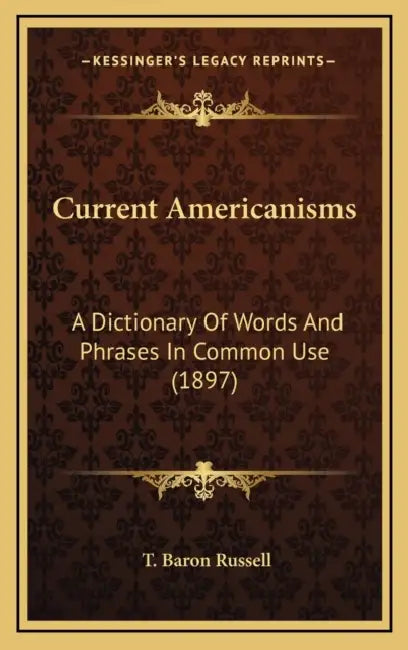 Current Americanisms: A Dictionary Of Words And Phrases In Common Use (1897) by T. Baron Russell