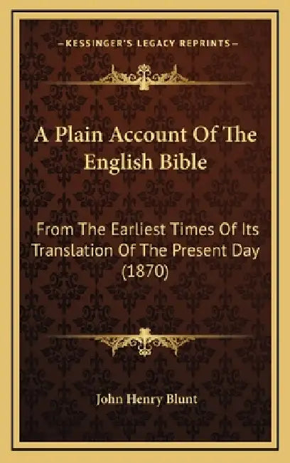 A Plain Account Of The English Bible: From The Earliest Times Of Its Translation Of The Present Day (1870) by John Henry Blunt