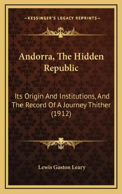 Andorra, The Hidden Republic: Its Origin And Institutions, And The Record Of A Journey Thither (1912) by Lewis Gaston Leary