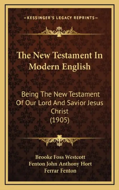 The New Testament In Modern English: Being The New Testament Of Our Lord And Savior Jesus Christ (1905) by Brooke Foss Westcott, Fenton John Anthony Hort, Ferrar Fenton
