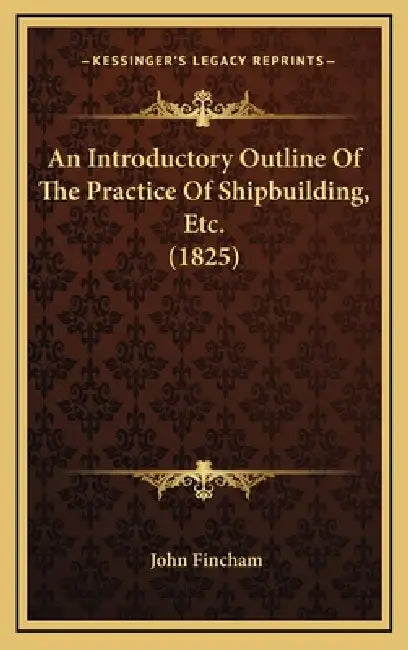 An Introductory Outline Of The Practice Of Shipbuilding, Etc. (1825) by John Fincham