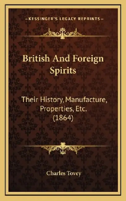 British And Foreign Spirits: Their History, Manufacture, Properties, Etc. (1864) by Charles Tovey