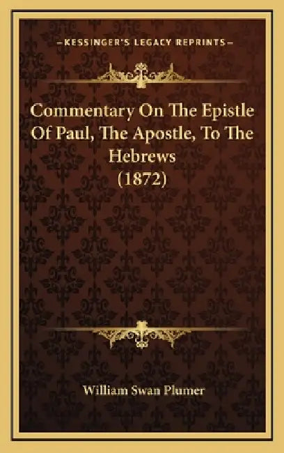 Commentary On The Epistle Of Paul, The Apostle, To The Hebrews (1872) by William Swan Plumer