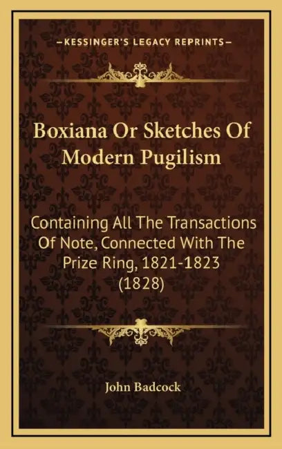 Boxiana Or Sketches Of Modern Pugilism: Containing All The Transactions Of Note, Connected With The Prize Ring, 1821-1823 (1828) by John Badcock