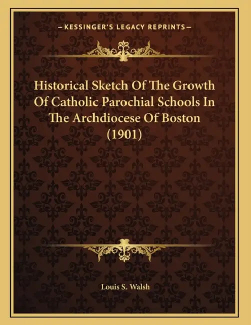 Historical Sketch Of The Growth Of Catholic Parochial Schools In The Archdiocese Of Boston (1901) by Louis S. Walsh