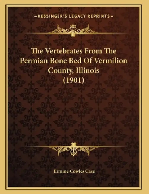 The Vertebrates From The Permian Bone Bed Of Vermilion County, Illinois (1901) by Ermine Cowles Case