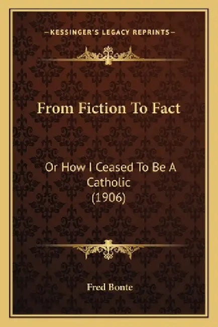 From Fiction To Fact: Or How I Ceased To Be A Catholic (1906) by Fred Bonte