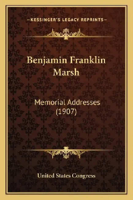 Benjamin Franklin Marsh: Memorial Addresses (1907) by United States Congress