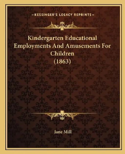 Kindergarten Educational Employments And Amusements For Children (1863) by Jane Mill