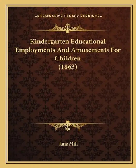Kindergarten Educational Employments And Amusements For Children (1863) by Jane Mill