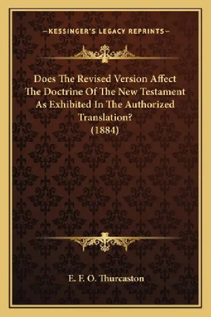Does The Revised Version Affect The Doctrine Of The New Testament As Exhibited In The Authorized Translation? (1884) by E. F. O. Thurcaston