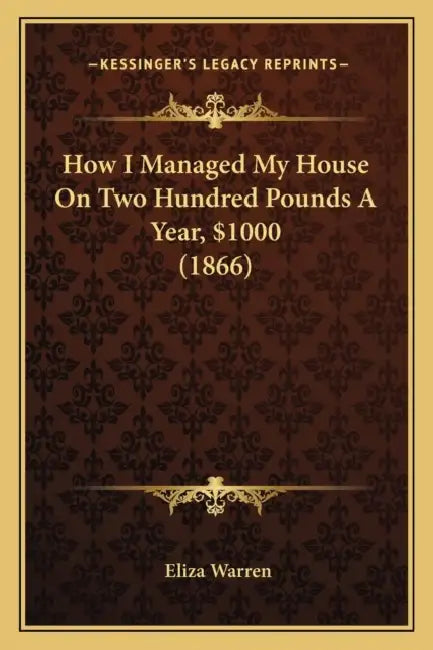 How I Managed My House On Two Hundred Pounds A Year, $1000 (1866) by Eliza Warren