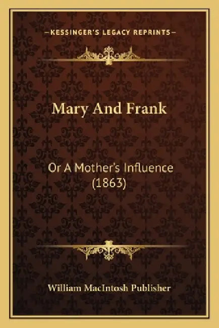 Mary And Frank: Or A Mother's Influence (1863) by William Macintosh Publisher