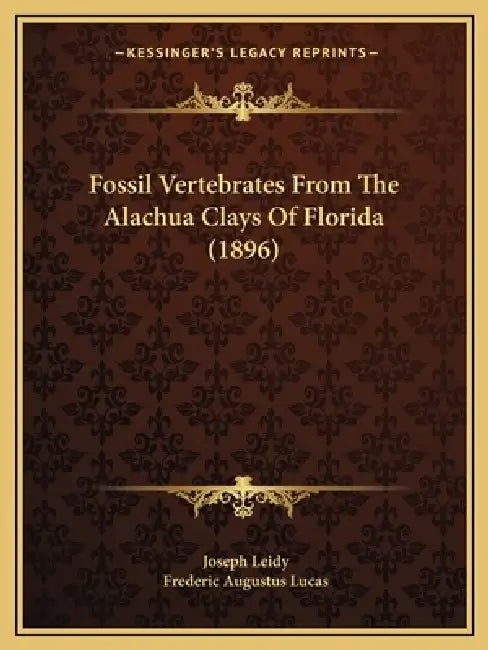 Fossil Vertebrates From The Alachua Clays Of Florida (1896) by Joseph Leidy, Frederic Augustus Lucas