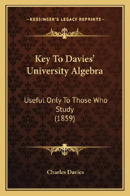 Key To Davies' University Algebra: Useful Only To Those Who Study (1859) by Charles Davies