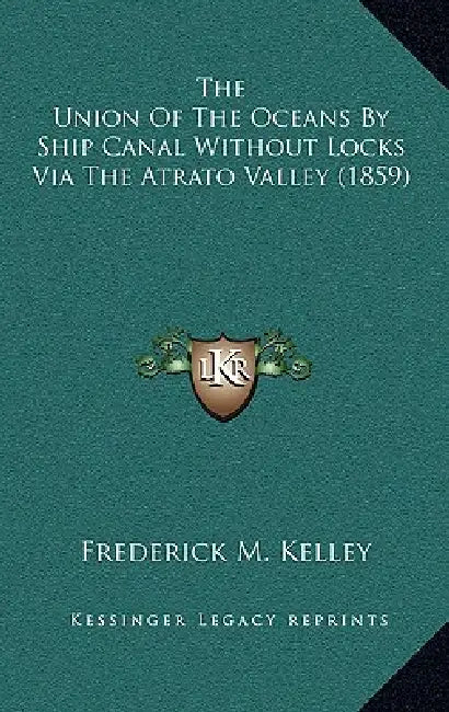 The Union Of The Oceans By Ship Canal Without Locks Via The Atrato Valley (1859) by Frederick M. Kelley