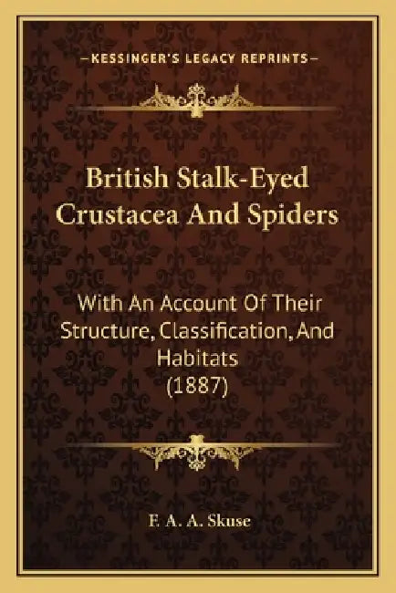 British Stalk-Eyed Crustacea And Spiders: With An Account Of Their Structure, Classification, And Habitats (1887) by F. A. a. Skuse
