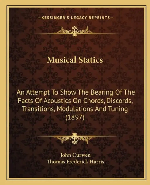 Musical Statics: An Attempt To Show The Bearing Of The Facts Of Acoustics On Chords, Discords, Transitions, Modulations And Tuning (189 by John Curwen, Thomas Frederick Harris