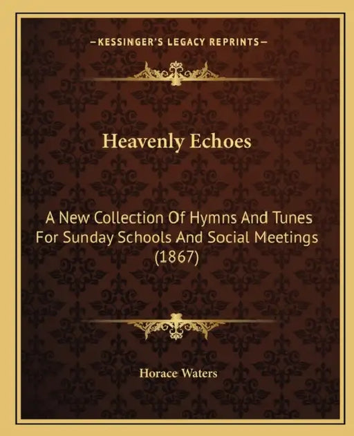 Heavenly Echoes: A New Collection Of Hymns And Tunes For Sunday Schools And Social Meetings (1867) by Horace Waters