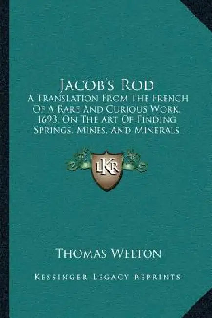 Jacob's Rod: A Translation From The French Of A Rare And Curious Work, 1693, On The Art Of Finding Springs, Mines, And Minerals (1870) by Thomas Welton