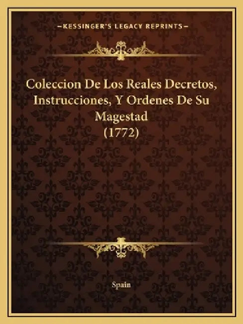 Coleccion De Los Reales Decretos, Instrucciones, Y Ordenes De Su Magestad (1772) by Spain
