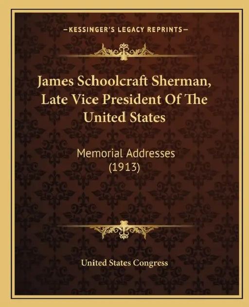 James Schoolcraft Sherman, Late Vice President Of The United States: Memorial Addresses (1913) by United States Congress