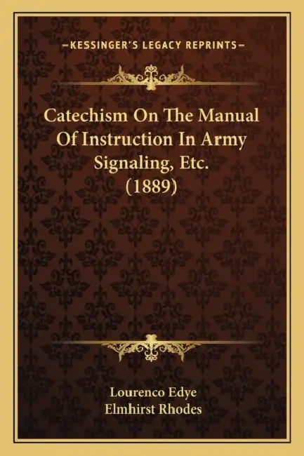 Catechism On The Manual Of Instruction In Army Signaling, Etc. (1889) by Lourenco Edye, Elmhirst Rhodes