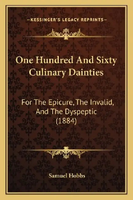 One Hundred And Sixty Culinary Dainties: For The Epicure, The Invalid, And The Dyspeptic (1884) by Samuel Hobbs