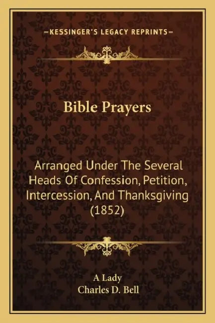 Bible Prayers: Arranged Under The Several Heads Of Confession, Petition, Intercession, And Thanksgiving (1852) by A. Lady, Charles D. Bell