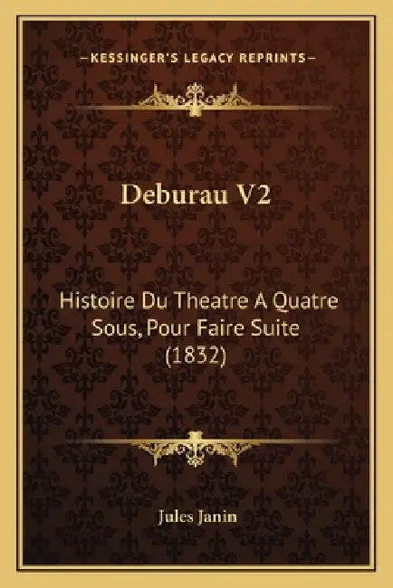 Deburau V2: Histoire Du Theatre A Quatre Sous, Pour Faire Suite (1832) by Jules Janin