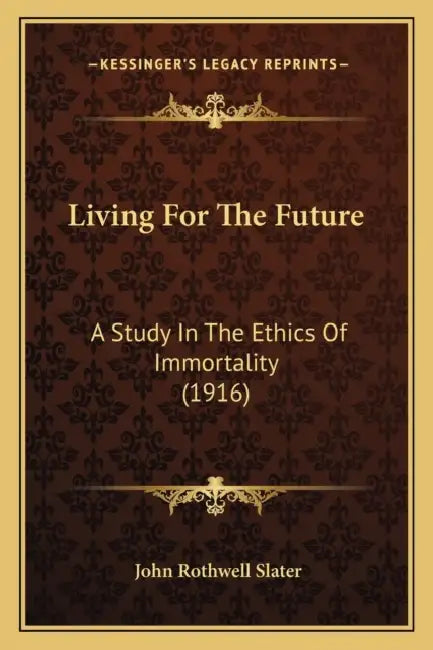 Living For The Future: A Study In The Ethics Of Immortality (1916) by John Rothwell Slater