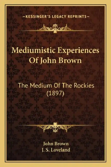 Mediumistic Experiences Of John Brown: The Medium Of The Rockies (1897) by John Brown, J. S. Loveland