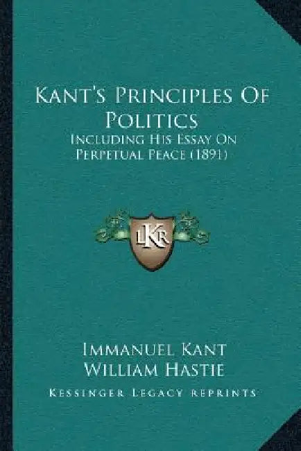 Kant's Principles Of Politics: Including His Essay On Perpetual Peace (1891) by Immanuel Kant, William Hastie