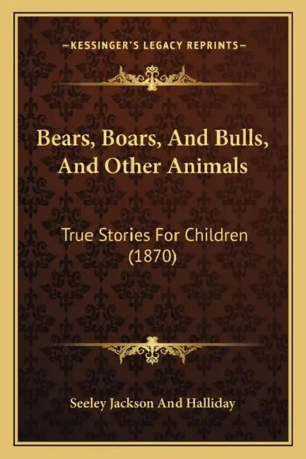 Bears, Boars, And Bulls, And Other Animals: True Stories For Children (1870) by Seeley Jackson and Halliday