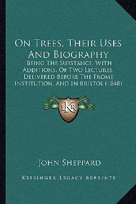 On Trees, Their Uses And Biography: Being The Substance, With Additions, Of Two Lectures, Delivered Before The Frome Institution, And In Bristol (1848 by John Sheppard