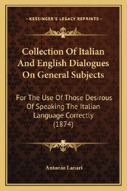 Collection Of Italian And English Dialogues On General Subjects: For The Use Of Those Desirous Of Speaking The Italian Language Correctly (1874) by Antonio Lanari
