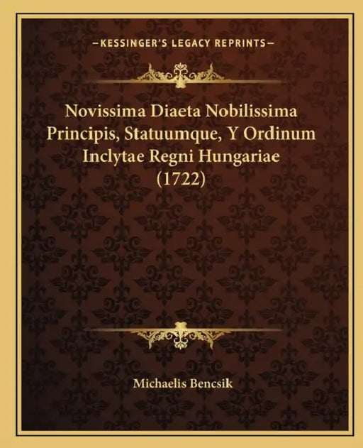 Novissima Diaeta Nobilissima Principis, Statuumque, Y Ordinum Inclytae Regni Hungariae (1722) by Michaelis Bencsik