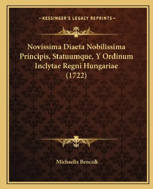 Novissima Diaeta Nobilissima Principis, Statuumque, Y Ordinum Inclytae Regni Hungariae (1722) by Michaelis Bencsik